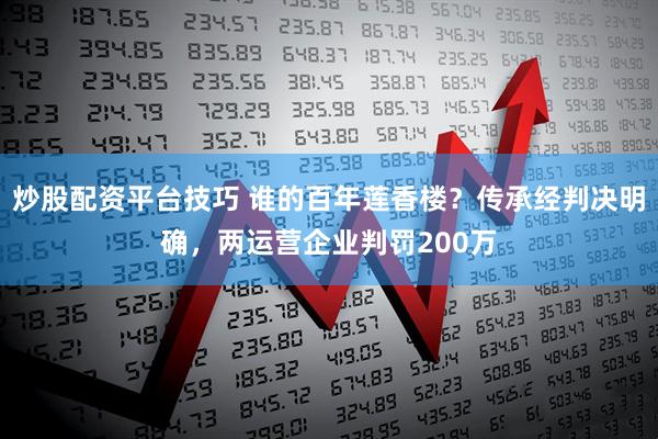 炒股配资平台技巧 谁的百年莲香楼？传承经判决明确，两运营企业判罚200万
