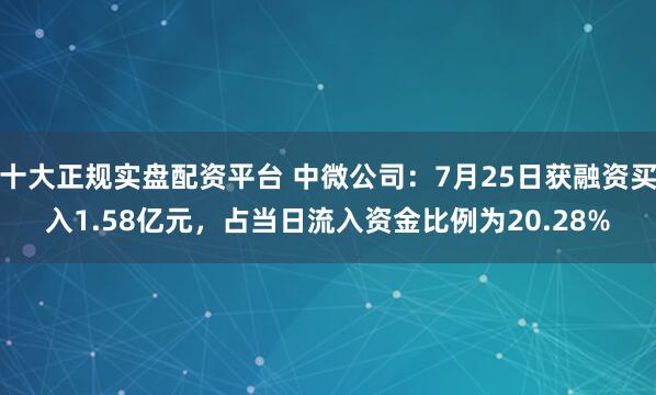 十大正规实盘配资平台 中微公司：7月25日获融资买入1.58亿元，占当日流入资金比例为20.28%
