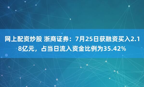 网上配资炒股 浙商证券：7月25日获融资买入2.18亿元，占当日流入资金比例为35.42%