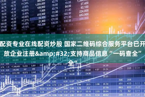 配资专业在线配资炒股 国家二维码综合服务平台已开放企业注册&#32;支持商品信息“一码查全”