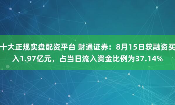 十大正规实盘配资平台 财通证券：8月15日获融资买入1.97亿元，占当日流入资金比例为37.14%
