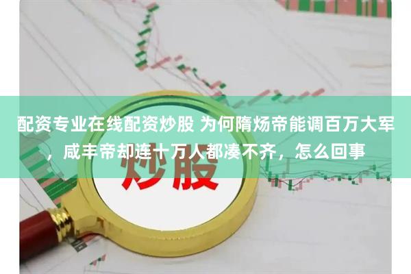 配资专业在线配资炒股 为何隋炀帝能调百万大军，咸丰帝却连十万人都凑不齐，怎么回事